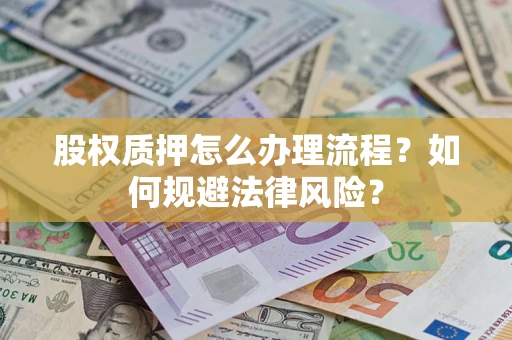 武汉股权质押怎么办理流程？如何规避法律风险？