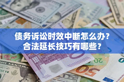 武汉债务诉讼时效中断怎么办？合法延长技巧有哪些？