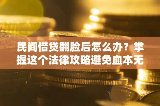 武汉民间借贷翻脸后怎么办？掌握这个法律攻略避免血本无归