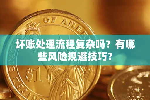 武汉坏账处理流程复杂吗？有哪些风险规避技巧？