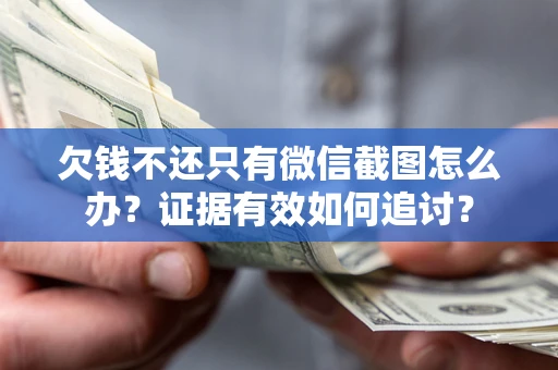 武汉欠钱不还只有微信截图怎么办？证据有效如何追讨？