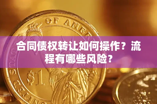 武汉合同债权转让如何操作？流程有哪些风险？