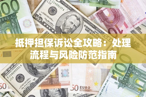 武汉抵押担保诉讼全攻略：处理流程与风险防范指南