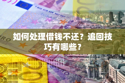 武汉如何处理借钱不还？追回技巧有哪些？