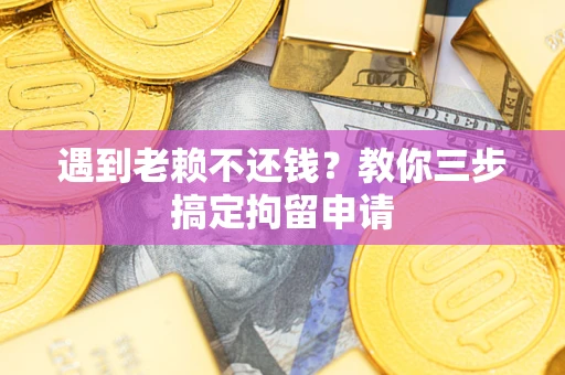 武汉遇到老赖不还钱？教你三步搞定拘留申请