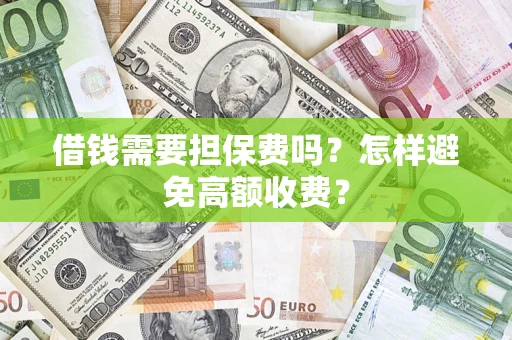 武汉借钱需要担保费吗？怎样避免高额收费？