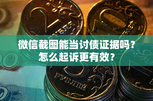 武汉微信截图能当讨债证据吗？怎么起诉更有效？