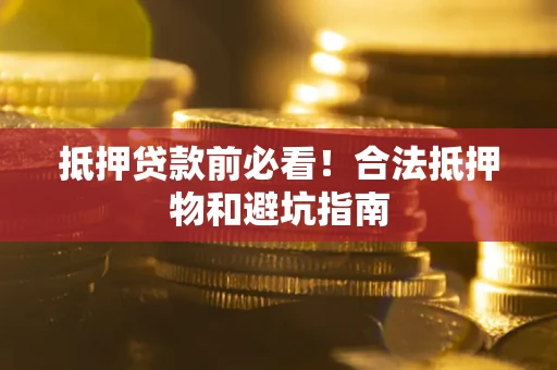 武汉抵押贷款前必看！合法抵押物和避坑指南