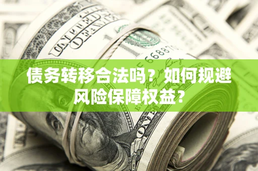 武汉债务转移合法吗？如何规避风险保障权益？
