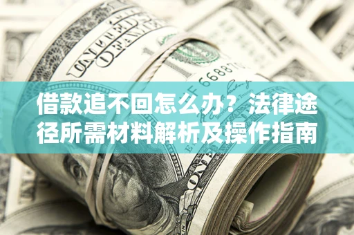 武汉借款追不回怎么办?法律途径所需材料解析及操作指南 武汉借款追不回怎么办?法律途径所需材料解析及操作指南