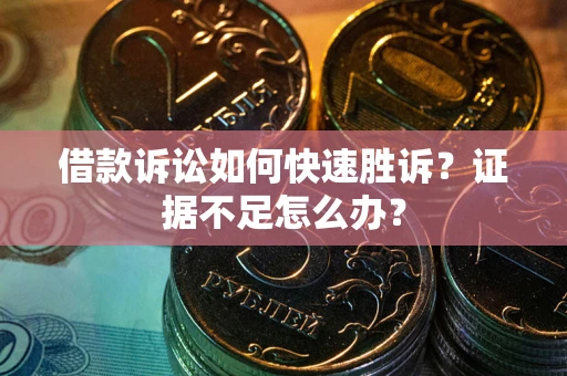 武汉借款诉讼如何快速胜诉？证据不足怎么办？