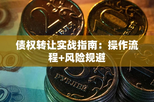 武汉债权转让实战指南：操作流程+风险规避