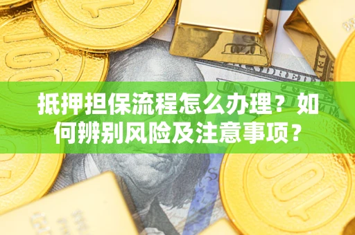 武汉抵押担保流程怎么办理？如何辨别风险及注意事项？
