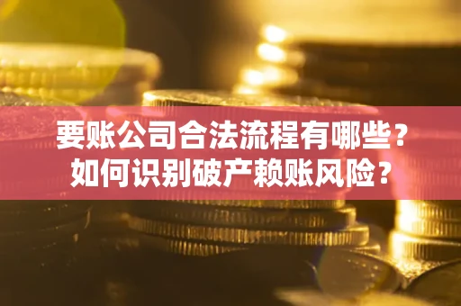 武汉要账公司合法流程有哪些？如何识别破产赖账风险？