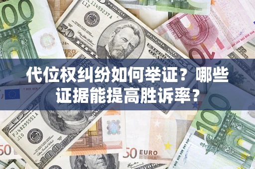 武汉代位权纠纷如何举证？哪些证据能提高胜诉率？