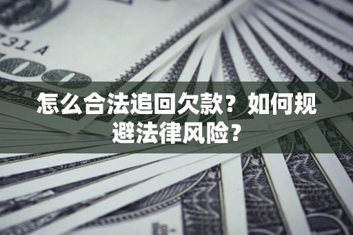 武汉怎么合法追回欠款？如何规避法律风险？