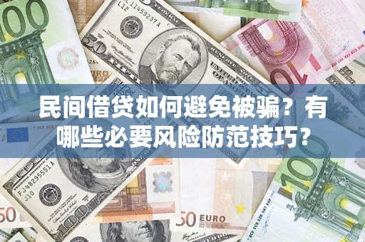 武汉民间借贷如何避免被骗？有哪些必要风险防范技巧？