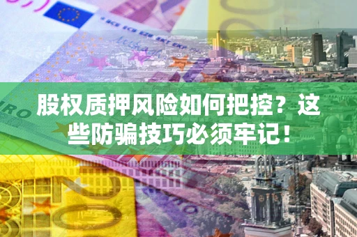 武汉股权质押风险如何把控？这些防骗技巧必须牢记！