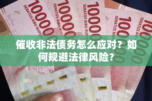 武汉催收非法债务怎么应对？如何规避法律风险？