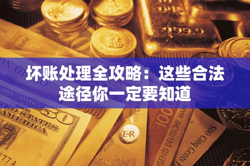 武汉坏账处理全攻略：这些合法途径你一定要知道