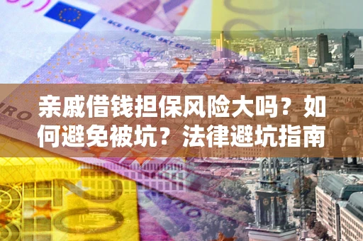 武汉亲戚借钱担保风险大吗？如何避免被坑？法律避坑指南