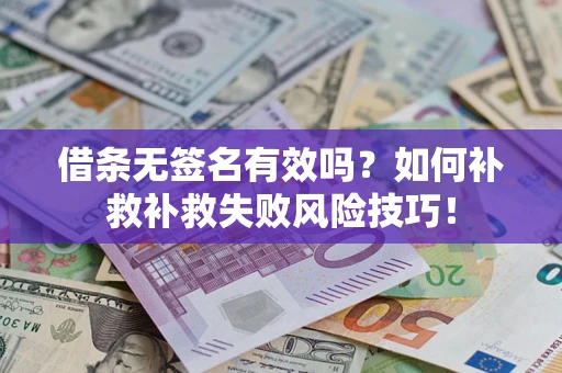 武汉借条无签名有效吗？如何补救补救失败风险技巧！