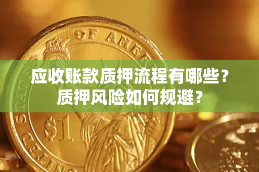 武汉应收账款质押流程有哪些？质押风险如何规避？