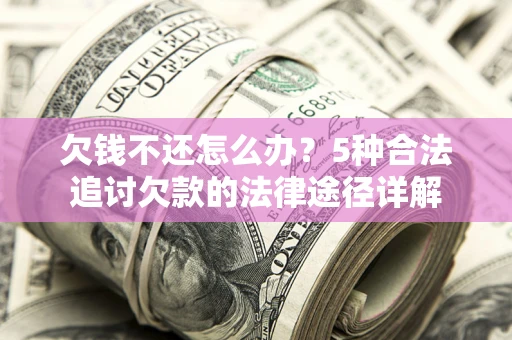 武汉欠钱不还怎么办？5种合法追讨欠款的法律途径详解