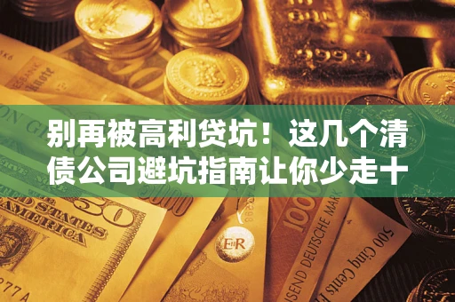 武汉别再被高利贷坑！这几个清债公司避坑指南让你少走十年弯路