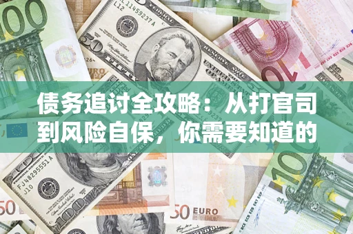 武汉债务追讨全攻略：从打官司到风险自保，你需要知道的法律智慧