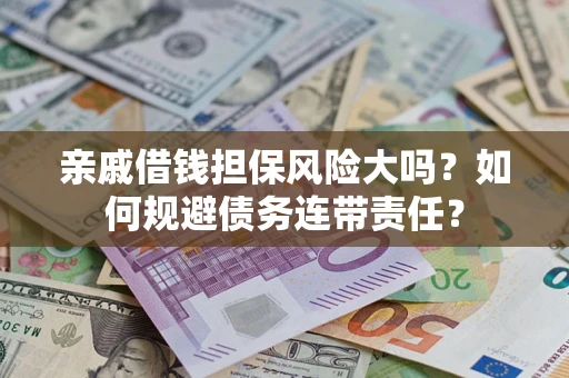 武汉亲戚借钱担保风险大吗？如何规避债务连带责任？