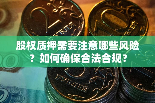 武汉股权质押需要注意哪些风险？如何确保合法合规？