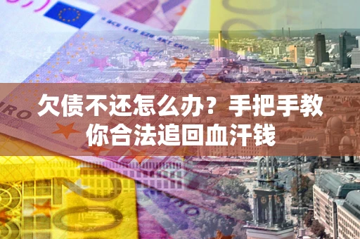 武汉欠债不还怎么办?手把手教你合法追回血汗钱 武汉欠债不还怎么办?手把手教你合法追回血汗钱