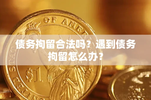 武汉债务拘留合法吗？遇到债务拘留怎么办？