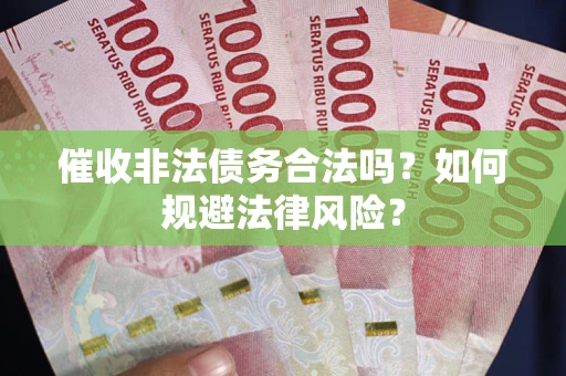 武汉催收非法债务合法吗？如何规避法律风险？