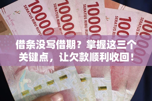 武汉借条没写借期？掌握这三个关键点，让欠款顺利收回！