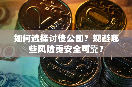 武汉如何选择讨债公司？规避哪些风险更安全可靠？