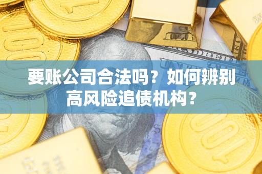 武汉要账公司合法吗？如何辨别高风险追债机构？