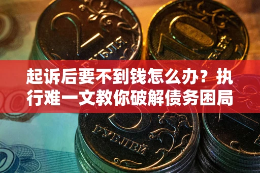 武汉起诉后要不到钱怎么办？执行难一文教你破解债务困局